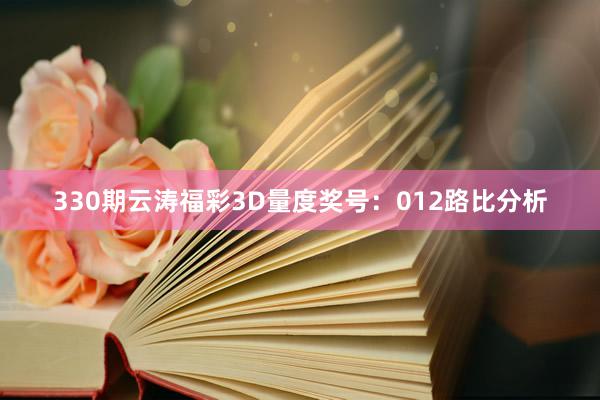 330期云涛福彩3D量度奖号：012路比分析